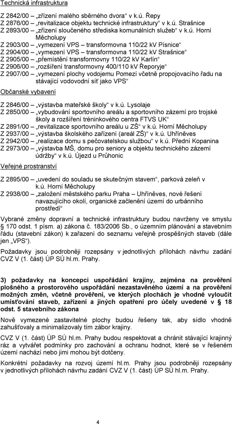 rozšíření transformovny 400/110 kv Řeporyje Z 2907/00 vymezení plochy vodojemu Pomezí včetně propojovacího řadu na stávající vodovodní síť jako VPS Občanské vybavení Z 2846/00 výstavba mateřské školy