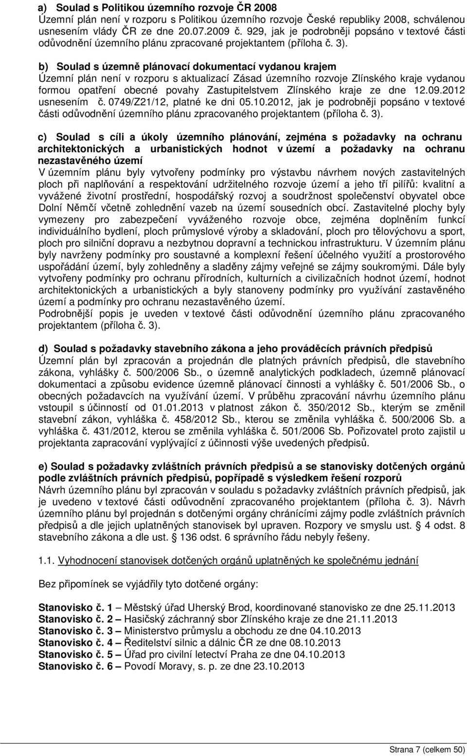 b) Soulad s územně plánovací dokumentací vydanou krajem Územní plán není v rozporu s aktualizací Zásad územního rozvoje Zlínského kraje vydanou formou opatření obecné povahy Zastupitelstvem Zlínského