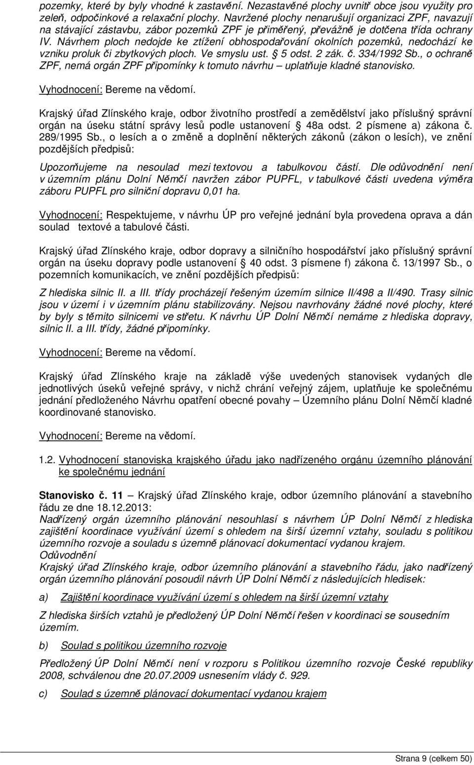 Návrhem ploch nedojde ke ztížení obhospodařování okolních pozemků, nedochází ke vzniku proluk či zbytkových ploch. Ve smyslu ust. 5 odst. 2 zák. č. 334/1992 Sb.