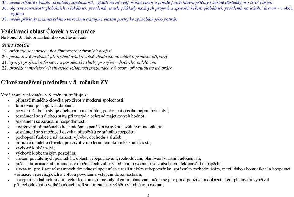uvede příklady mezinárodního terorismu a zaujme vlastní postoj ke způsobům jeho potírán Vzdělávací oblast Člověk a svět práce Na konci 3. období základního vzdělávání žák: SVĚT PRÁCE 19.
