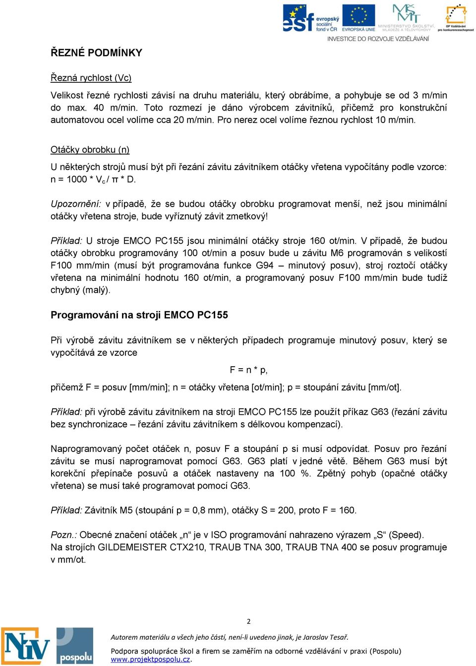 podle vzorce: n = 1000 * V c / π * D Upozornění: v případě, že se budou otáčky obrobku programovat menší, než jsou minimální otáčky vřetena stroje, bude vyříznutý závit zmetkový!