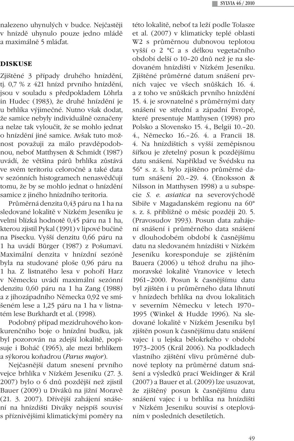 Nutno však dodat, že samice nebyly individuálně označeny a nelze tak vyloučit, že se mohlo jednat o hnízdění jiné samice.