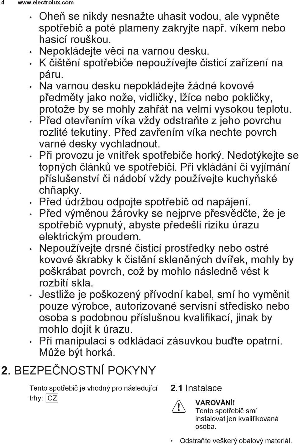 Na varnou desku nepokládejte žádné kovové předměty jako nože, vidličky, lžíce nebo pokličky, protože by se mohly zahřát na velmi vysokou teplotu.
