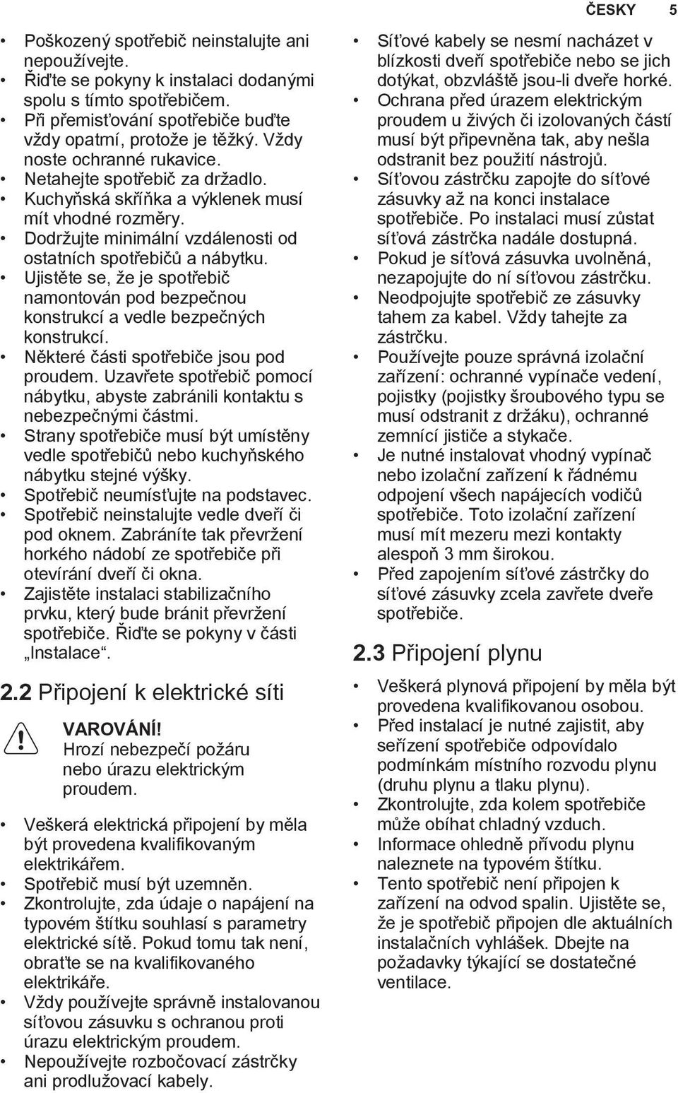 Ujistěte se, že je spotřebič namontován pod bezpečnou konstrukcí a vedle bezpečných konstrukcí. Některé části spotřebiče jsou pod proudem.