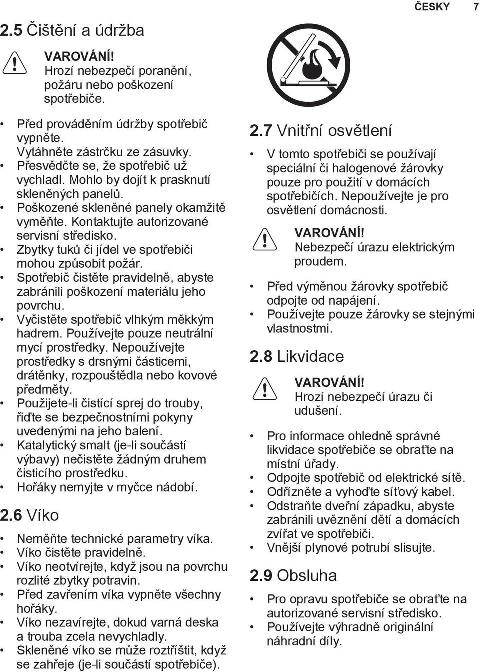 Spotřebič čistěte pravidelně, abyste zabránili poškození materiálu jeho povrchu. Vyčistěte spotřebič vlhkým měkkým hadrem. Používejte pouze neutrální mycí prostředky.