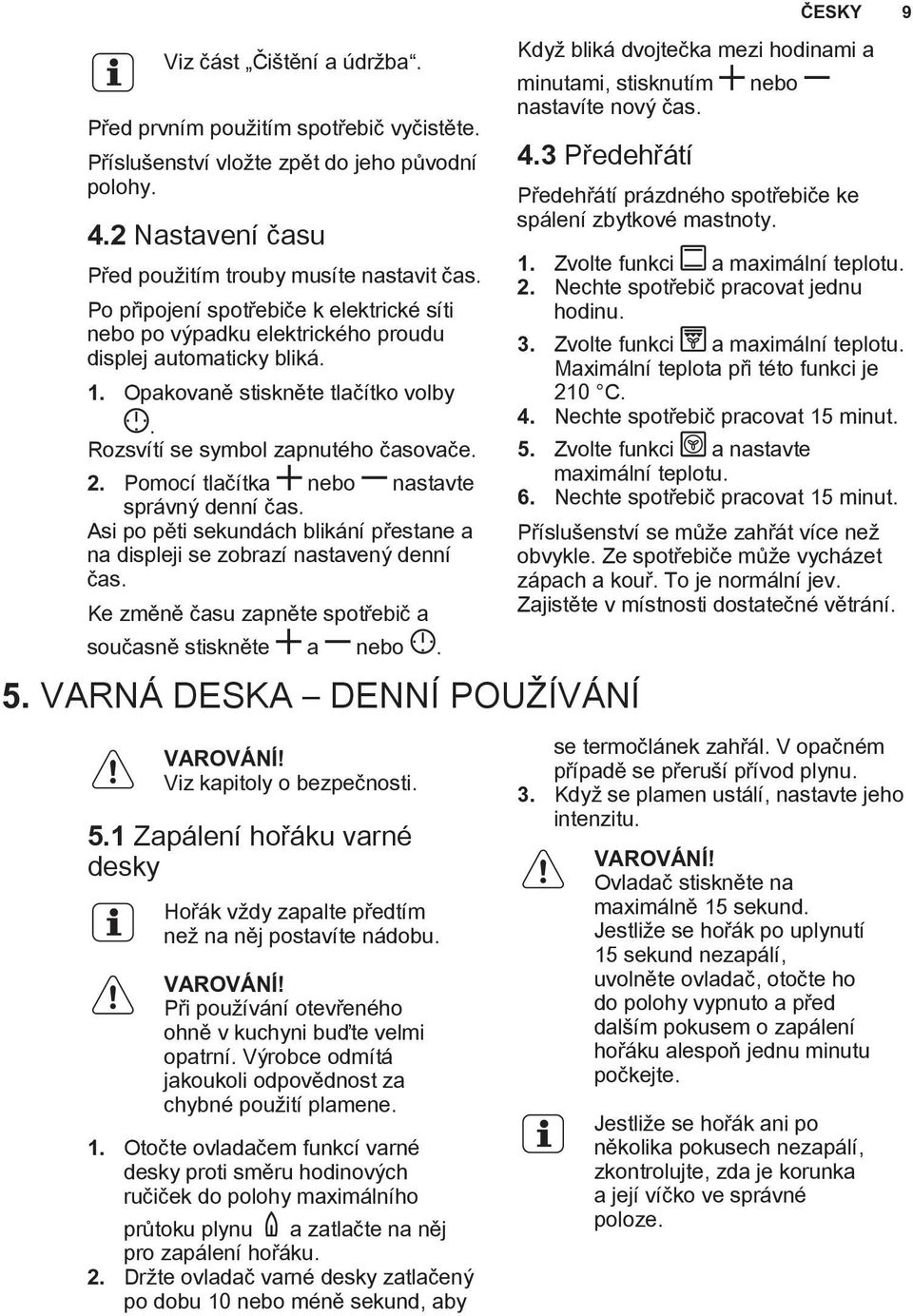 Pomocí tlačítka nebo nastavte správný denní čas. Asi po pěti sekundách blikání přestane a na displeji se zobrazí nastavený denní čas. Ke změně času zapněte spotřebič a současně stiskněte a nebo.