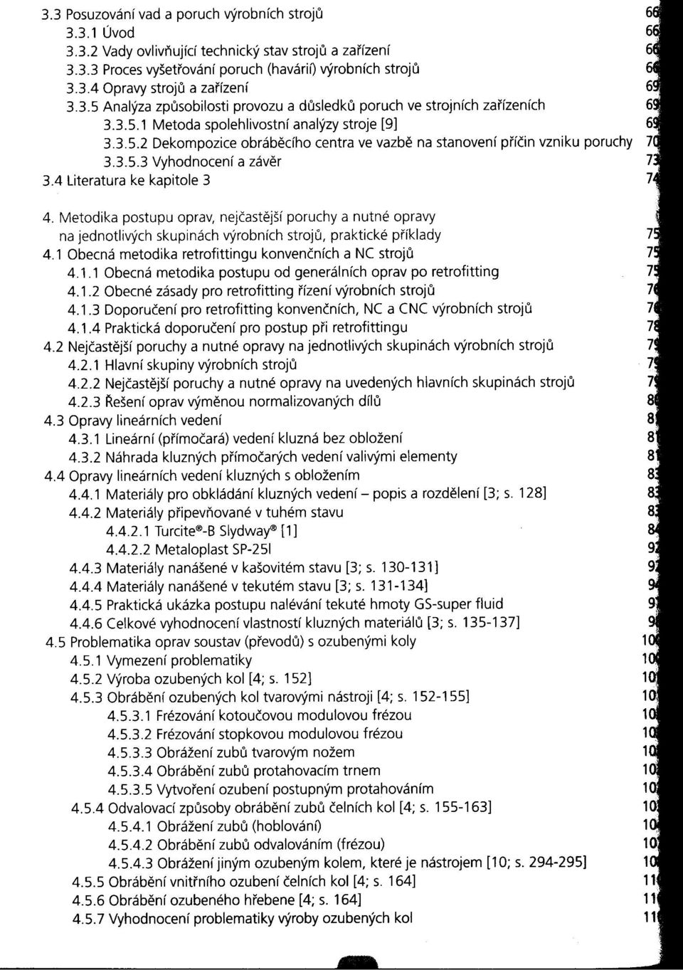 3.3.5.3 Vyhodnocení a záver 7 3.4 Literatura ke kapitole 3 7 4. Metodika postupu oprav, nejčastejší poruchy a nutné opravy na jednotlivých skupinách výrobních stroju, praktické p/'íklady 4.