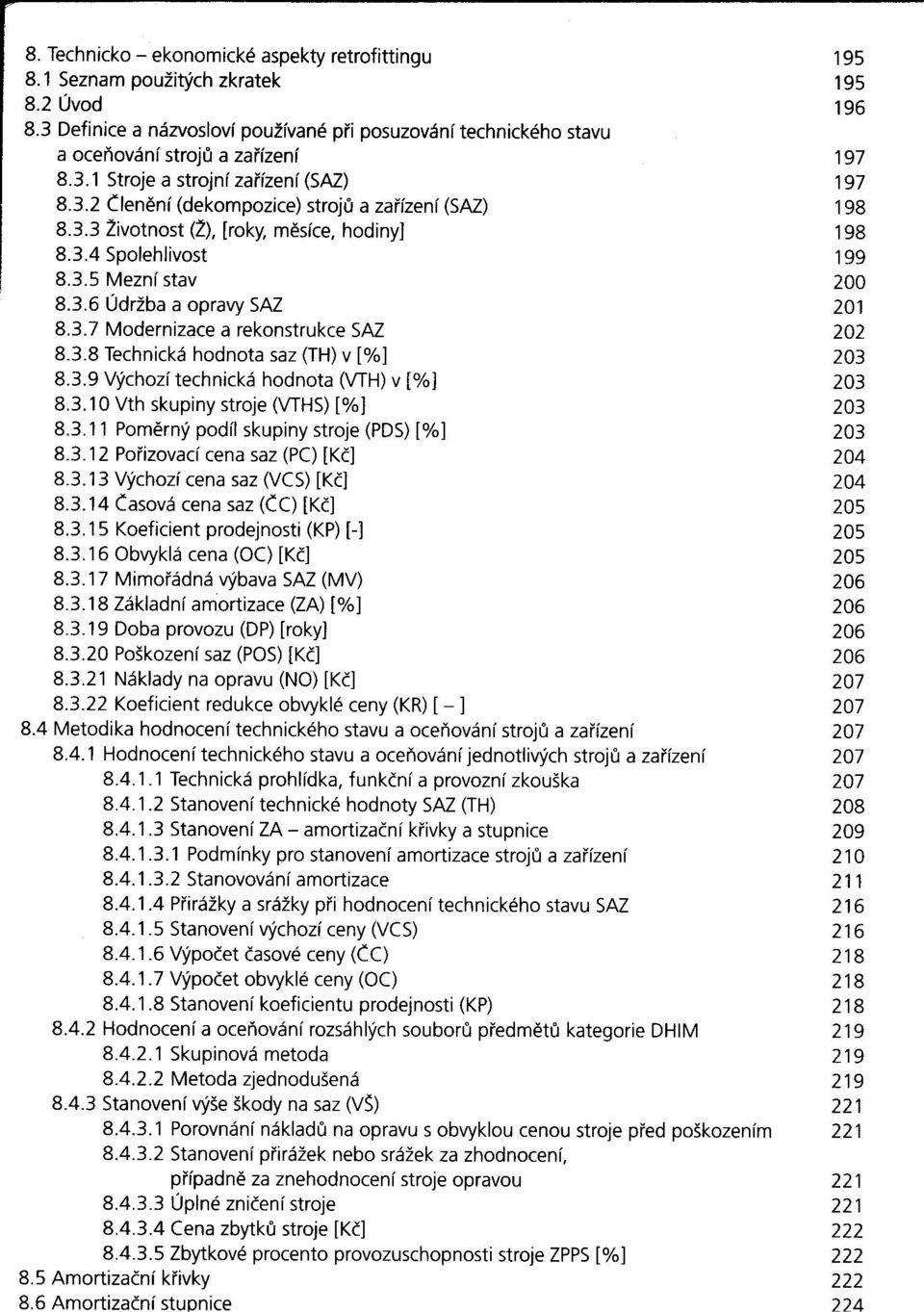 3.9 Výchozí technická hodnota (VTH) v [%] 8.3.10 Vth skupiny stroje (VTHS) [%] 8.3.11 Pomerný podíl skupiny stroje (PDS) [%] 8.3.12 Porizovací cena saz (PC) [Kč] 8.3.13 Výchozí cena saz (VCS) [Kč] 8.