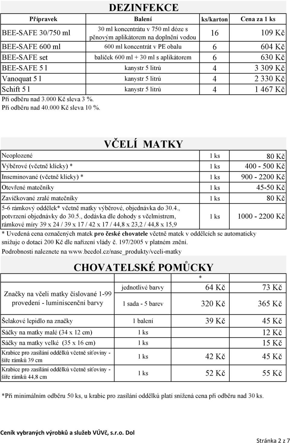 16 6 6 4 4 4 109 Kč 604 Kč 630 Kč 3 309 Kč 2 330 Kč 1 467 Kč Neoplozené Výběrové (včetně klícky) * Inseminované (včetně klícky) * Otevřené matečníky Zavíčkované zralé matečníky VČELÍ MATKY