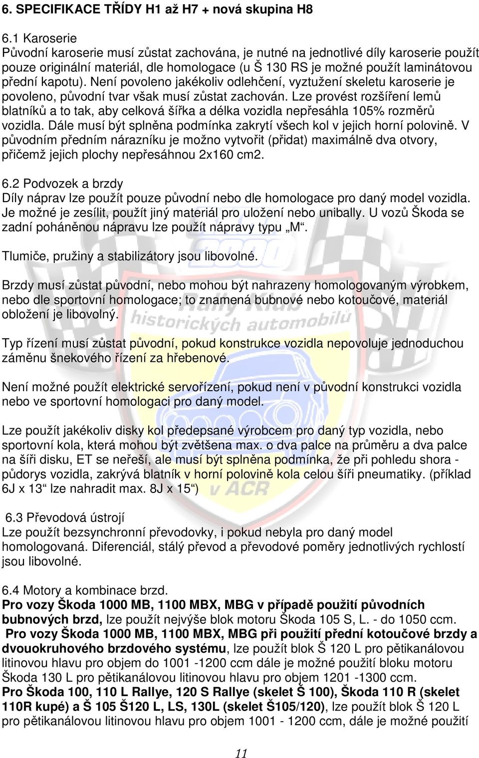 Není povoleno jakékoliv odlehčení, vyztužení skeletu karoserie je povoleno, původní tvar však musí zůstat zachován.