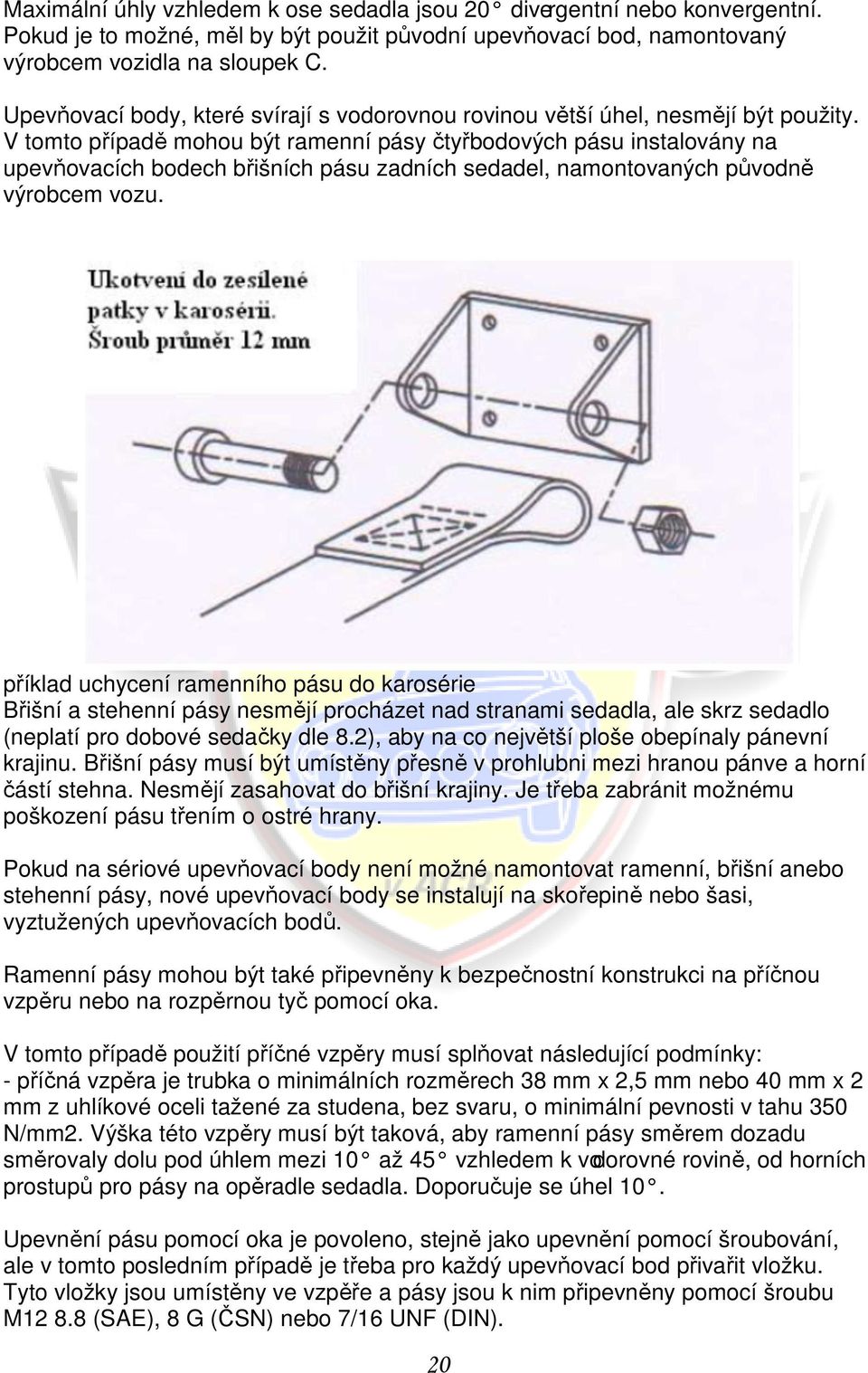 V tomto případě mohou být ramenní pásy čtyřbodových pásu instalovány na upevňovacích bodech břišních pásu zadních sedadel, namontovaných původně výrobcem vozu.