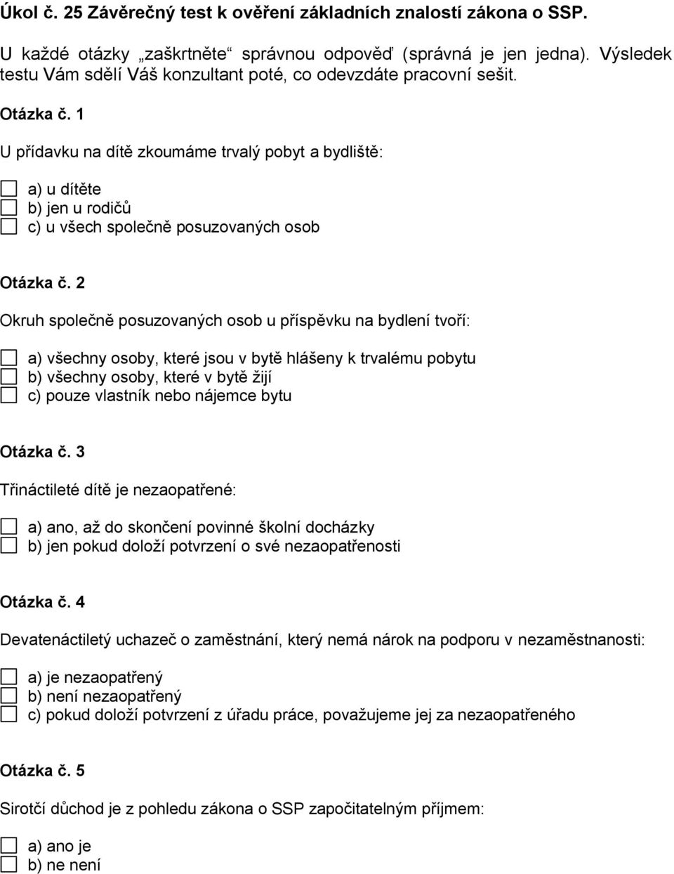 1 U přídavku na dítě zkoumáme trvalý pobyt a bydliště: a) u dítěte b) jen u rodičů c) u všech společně posuzovaných osob Otázka č.