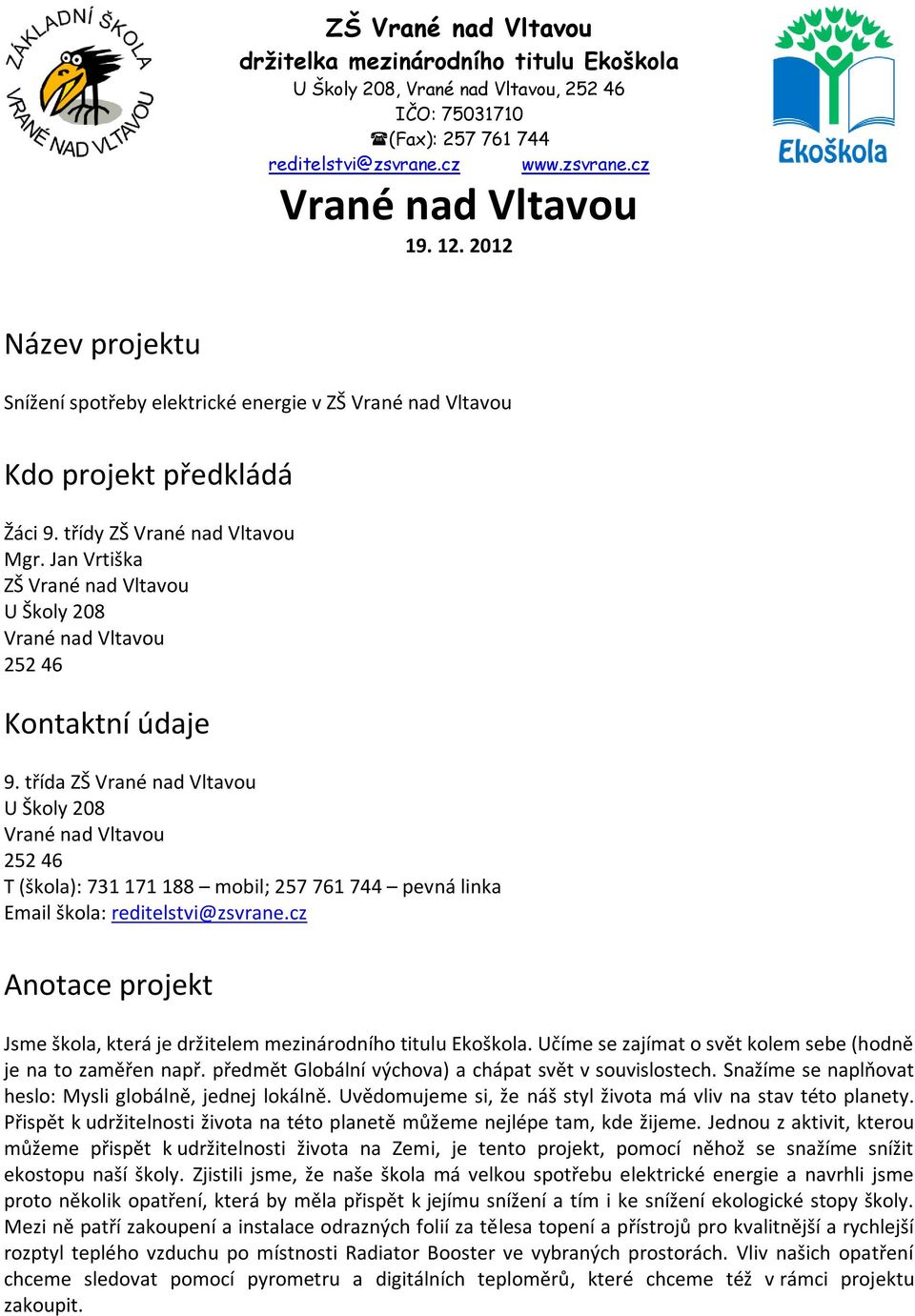 třída ZŠ Vrané nad Vltavou U Školy 208 Vrané nad Vltavou 252 46 T (škola): 731 171 188 mobil; 257 761 744 pevná linka Email škola: reditelstvi@zsvrane.