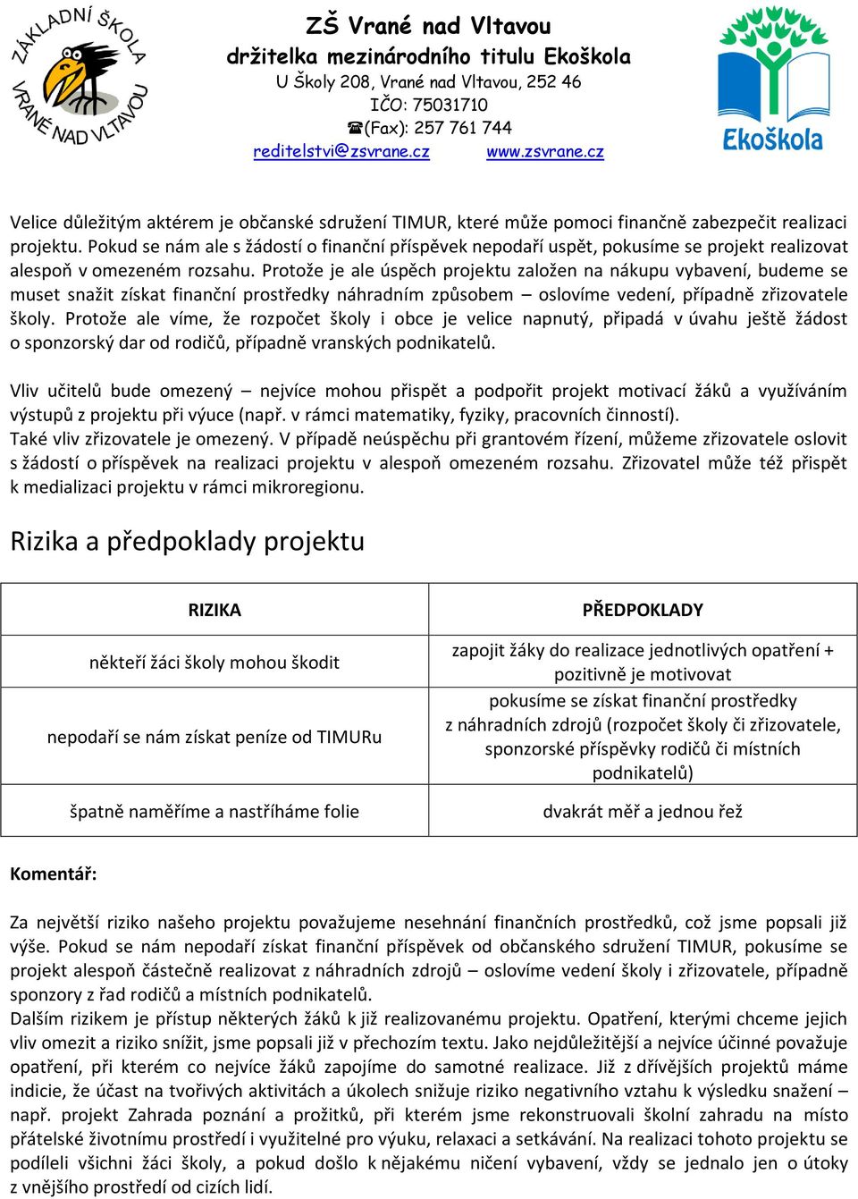 Protože je ale úspěch projektu založen na nákupu vybavení, budeme se muset snažit získat finanční prostředky náhradním způsobem oslovíme vedení, případně zřizovatele školy.