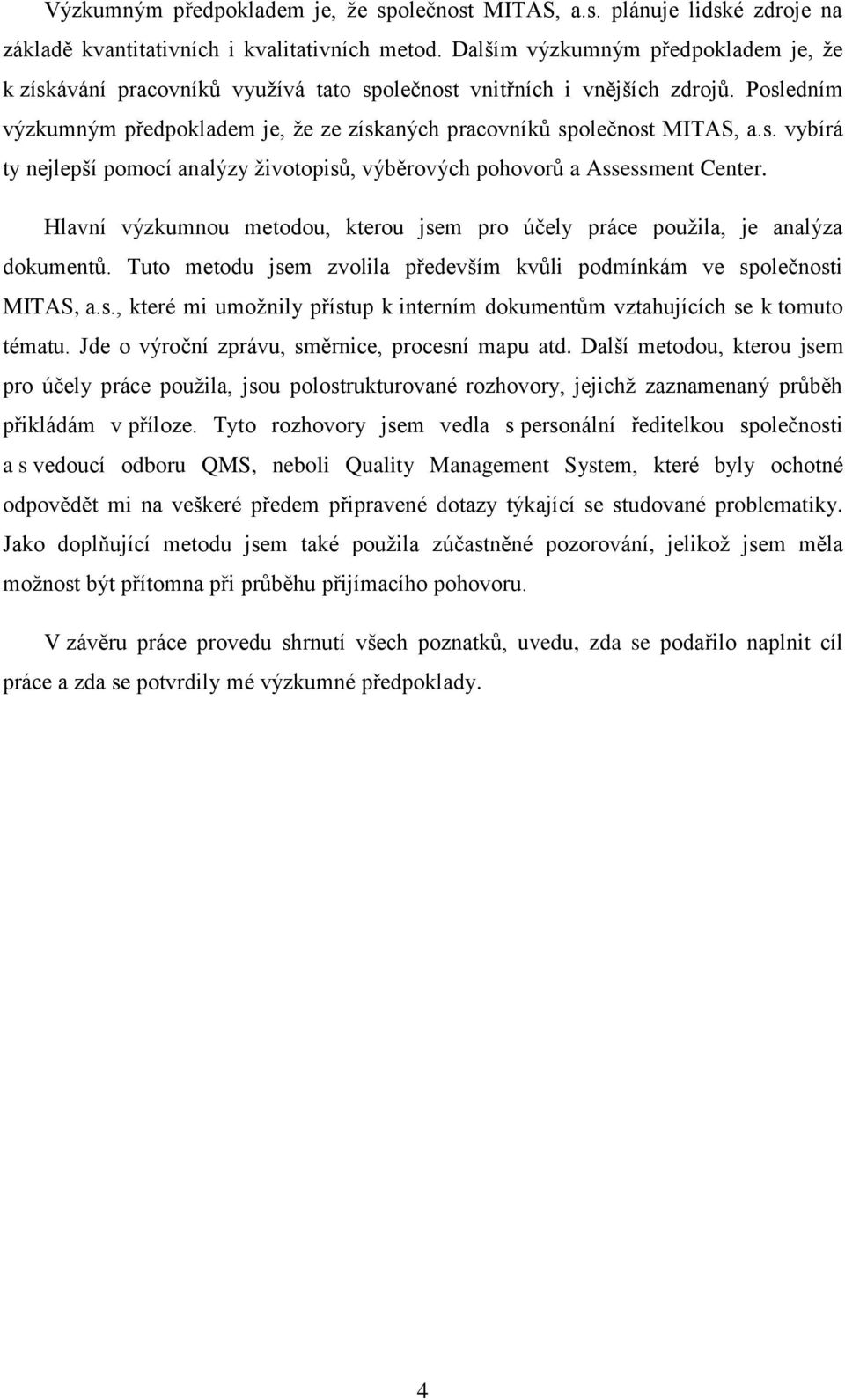 Hlavní výzkumnou metodou, kterou jsem pro účely práce použila, je analýza dokumentů. Tuto metodu jsem zvolila především kvůli podmínkám ve společnosti MITAS, a.s., které mi umožnily přístup k interním dokumentům vztahujících se k tomuto tématu.