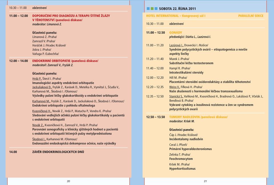 /Praha/ Vaňuga P. /Ľubochňa/ 12.00 14.00 ENDOKRINNÍ ORBITOPATIE /panelová diskuse/ moderátoři: Zamrazil V., Fryšák Z. Účastníci panelu: Hrdá P., Šterzl I.