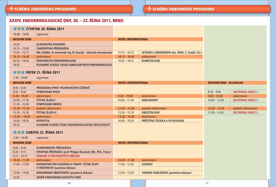 15 16.45 občerstvení 16.15 16.45 občerstvení 16.45 18.50 PEDIATRICKÁ ENDOKRINOLOGIE 16.45 18.25 DIABETOLOGIE 18.50 PLENÁRNÍ SCHŮZE SVAZU AMBULANTNÍCH ENDOKRINOLOGŮ PÁTEK 21. ŘÍJNA 2011 7.30-19.