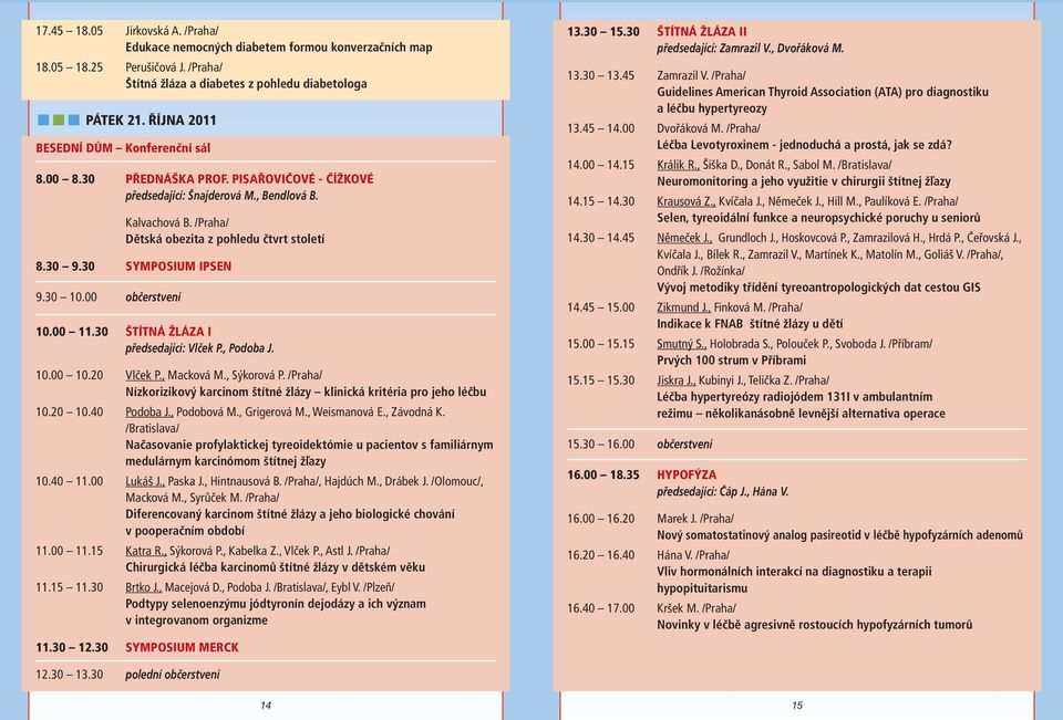 30 SYMPOSIUM IPSEN 9.30 10.00 občerstvení 10.00 11.30 ŠTÍTNÁ ŽLÁZA I předsedající: Vlček P., Podoba J. 10.00 10.20 Vlček P., Macková M., Sýkorová P.