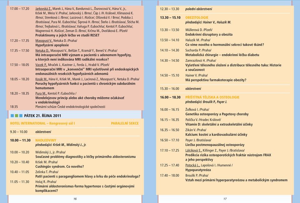 /Ľubochňa/, Kentoš P. /Ľubochňa/, Wagnerová H. /Košice/, Zeman D. /Brno/, Krčma M., Dvořáková E. /Plzeň/ Prolaktinomy a jejich léčba ve studii RESET 17.20 17.35 Masopust V., Netuka D.