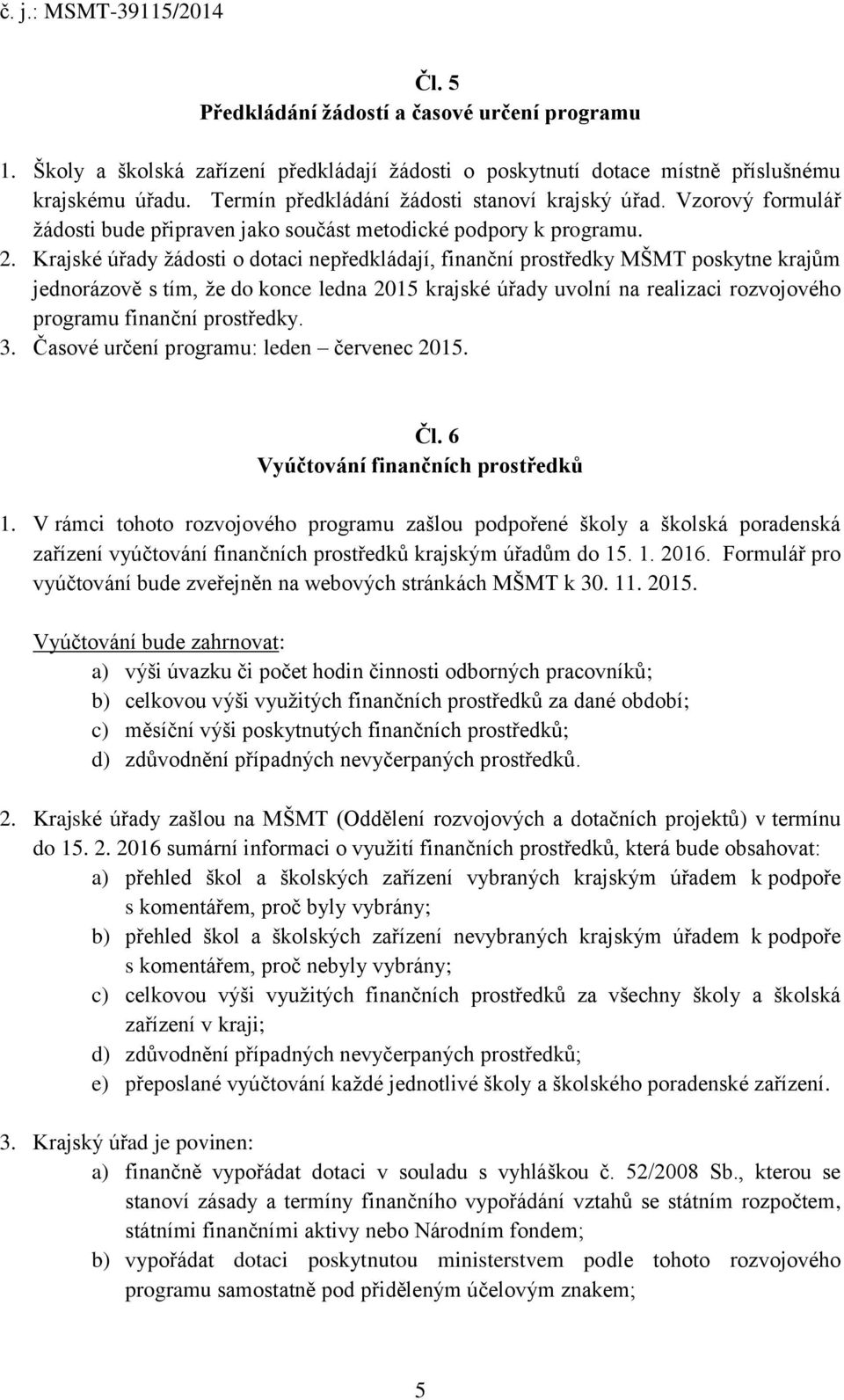 Krajské úřady žádosti o dotaci nepředkládají, finanční prostředky MŠMT poskytne krajům jednorázově s tím, že do konce ledna 2015 krajské úřady uvolní na realizaci rozvojového programu finanční