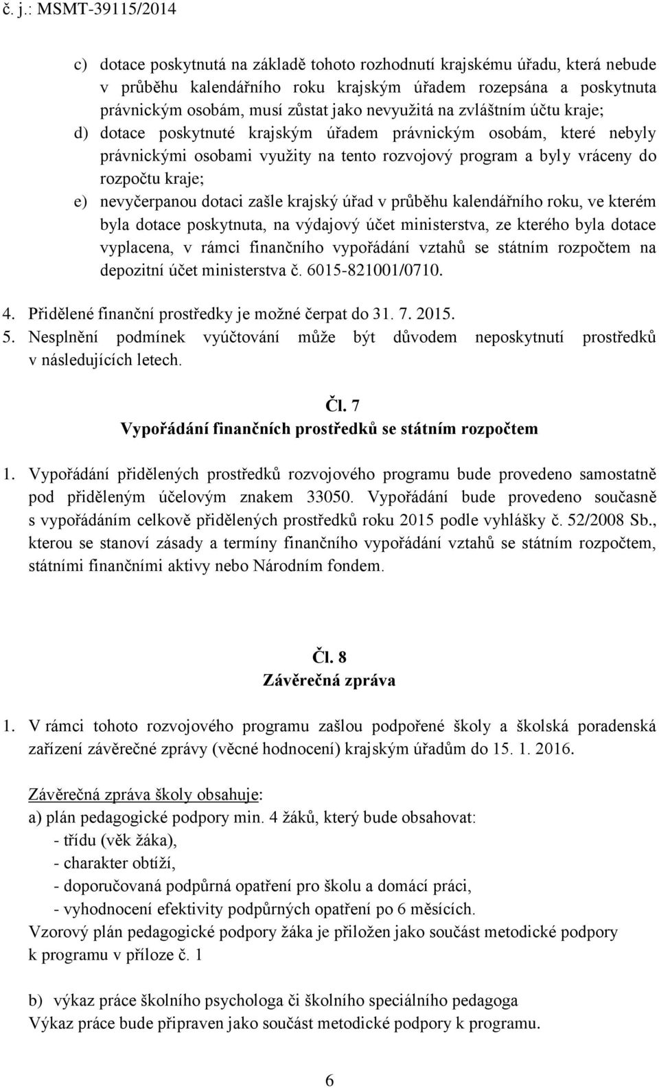 dotaci zašle krajský úřad v průběhu kalendářního roku, ve kterém byla dotace poskytnuta, na výdajový účet ministerstva, ze kterého byla dotace vyplacena, v rámci finančního vypořádání vztahů se