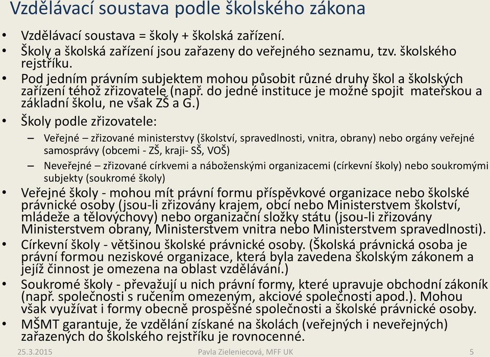 ) Školy podle zřizovatele: Veřejné zřizované ministerstvy (školství, spravedlnosti, vnitra, obrany) nebo orgány veřejné samosprávy (obcemi - ZŠ, kraji- SŠ, VOŠ) Neveřejné zřizované církvemi a