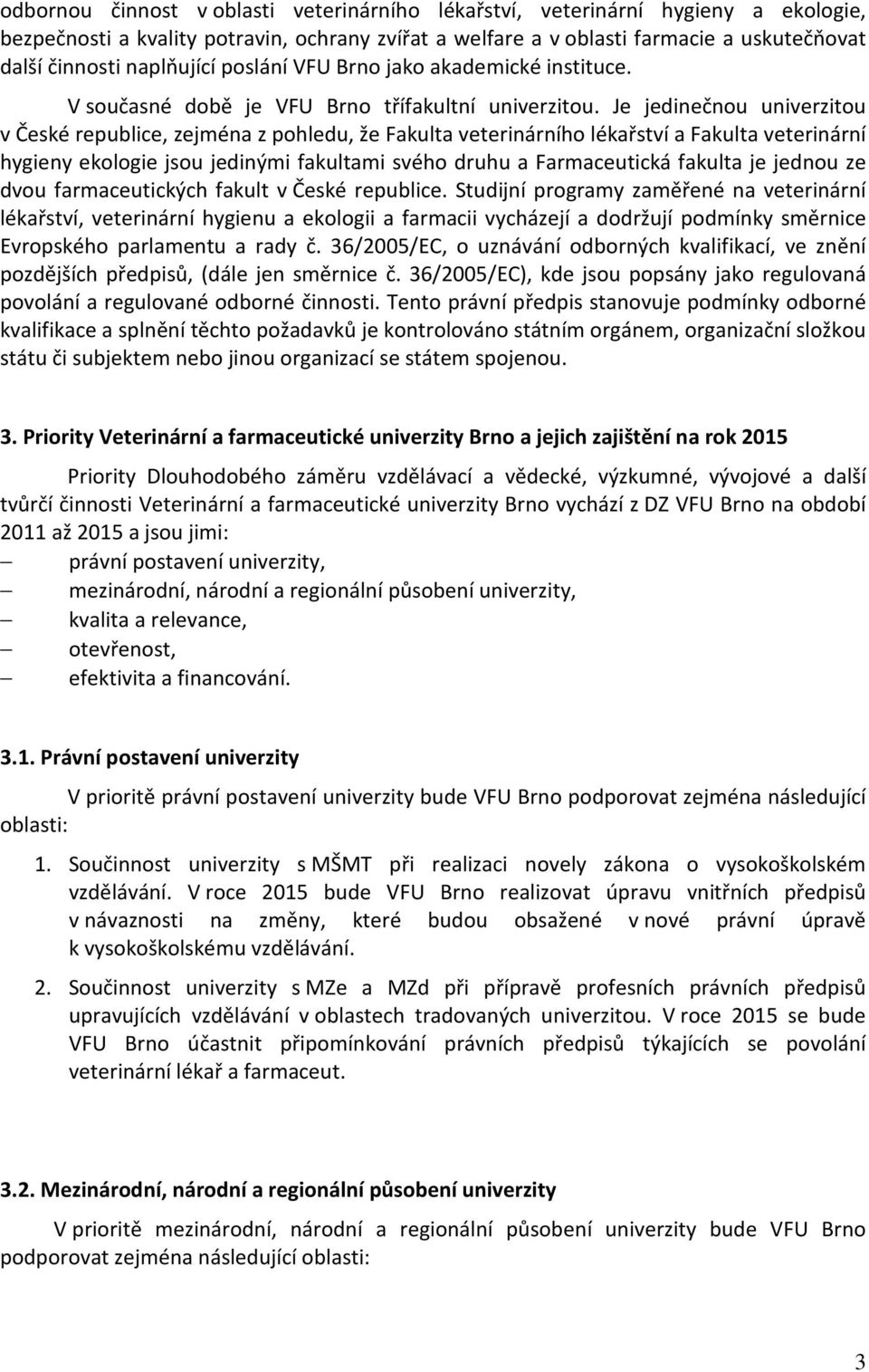 Je jedinečnou univerzitou v České republice, zejména z pohledu, že Fakulta veterinárního lékařství a Fakulta veterinární hygieny ekologie jsou jedinými fakultami svého druhu a Farmaceutická fakulta