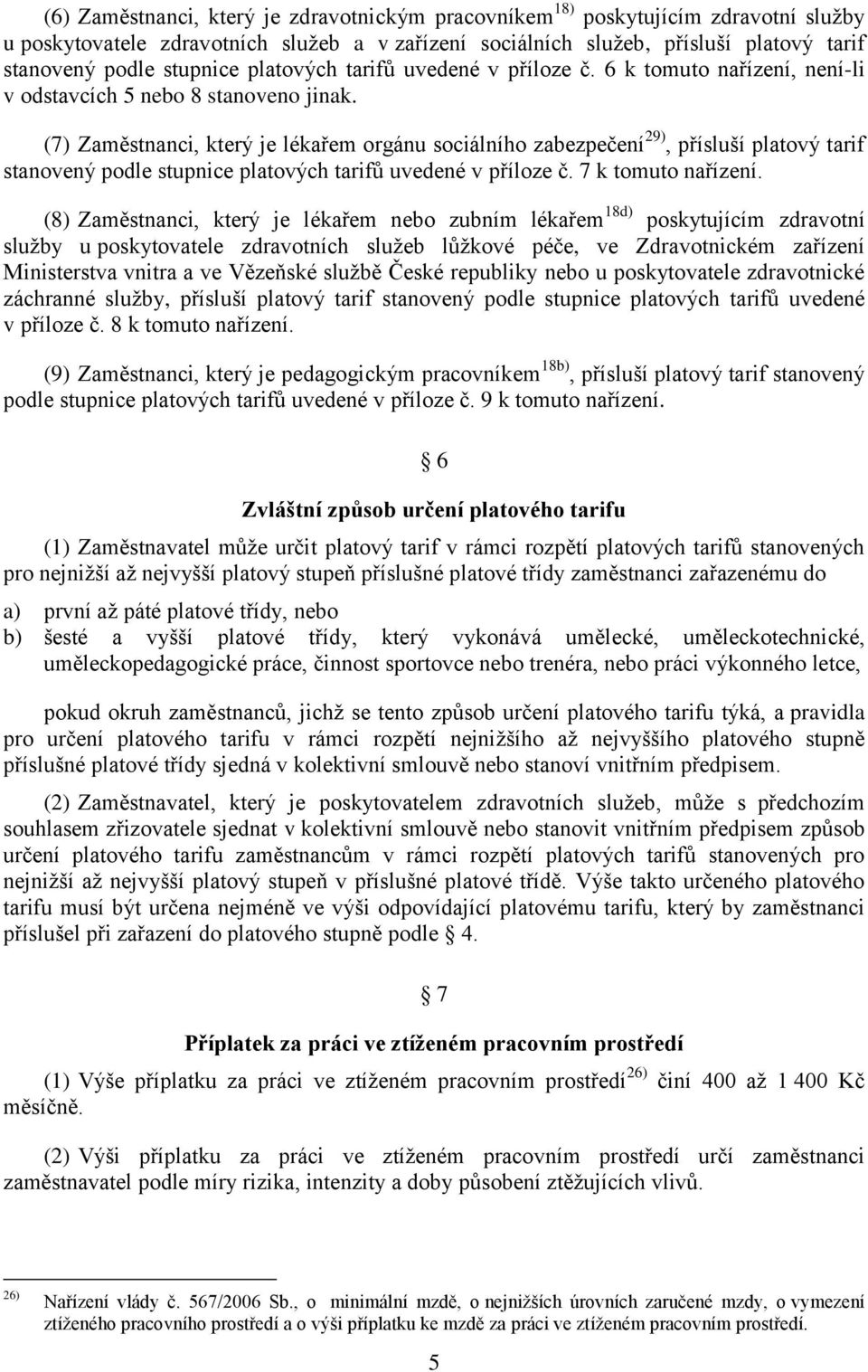 (7) Zaměstnanci, který je lékařem orgánu sociálního zabezpečení 29), přísluší platový tarif stanovený podle stupnice platových tarifů uvedené v příloze č. 7 k tomuto nařízení.