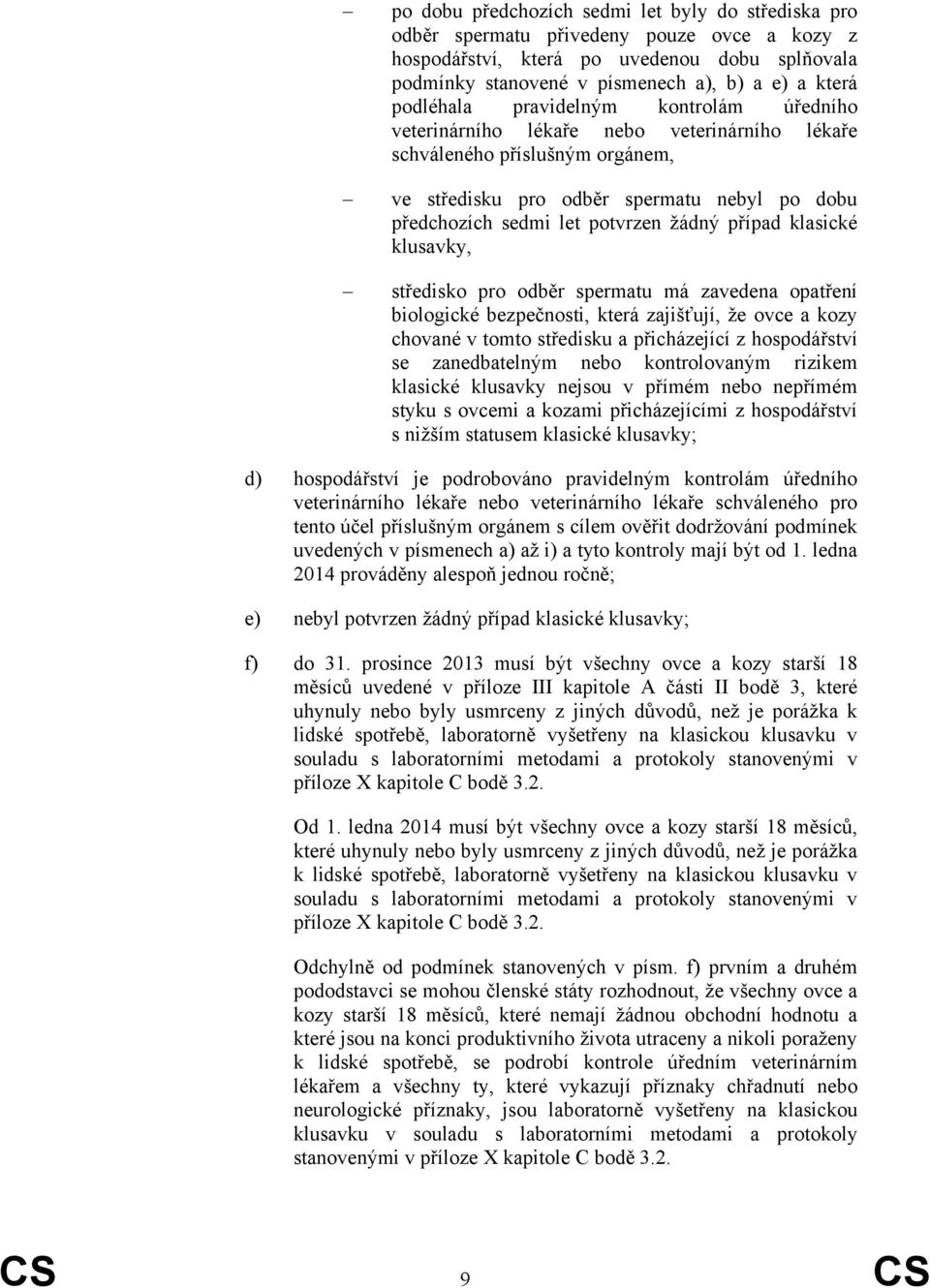 žádný případ klasické klusavky, středisko pro odběr spermatu má zavedena opatření biologické bezpečnosti, která zajišťují, že ovce a kozy chované v tomto středisku a přicházející z hospodářství se