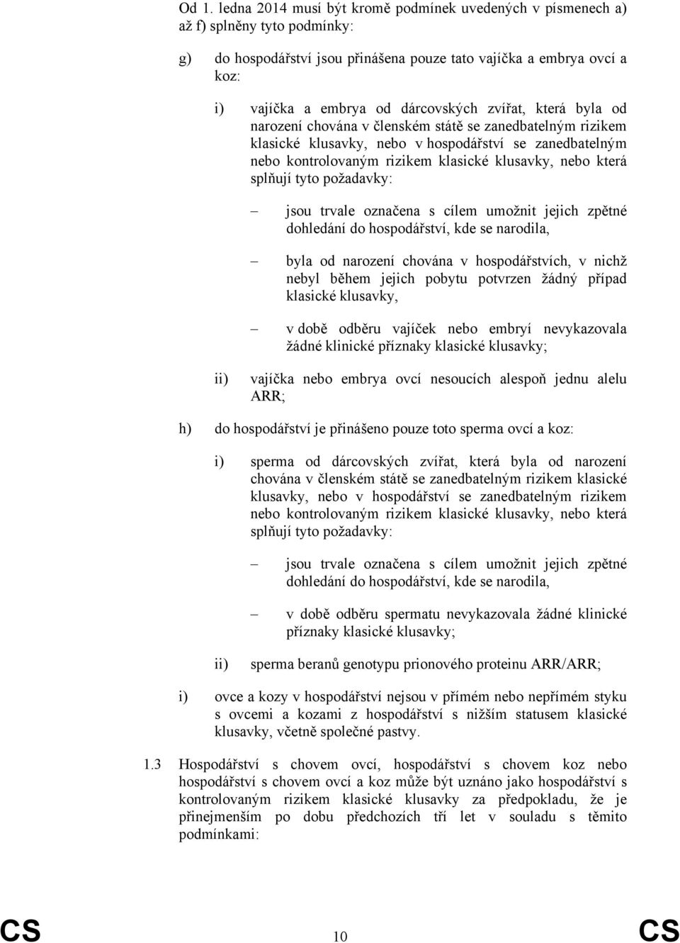která splňují tyto požadavky: jsou trvale označena s cílem umožnit jejich zpětné dohledání do hospodářství, kde se narodila, byla od narození chována v hospodářstvích, v nichž nebyl během jejich