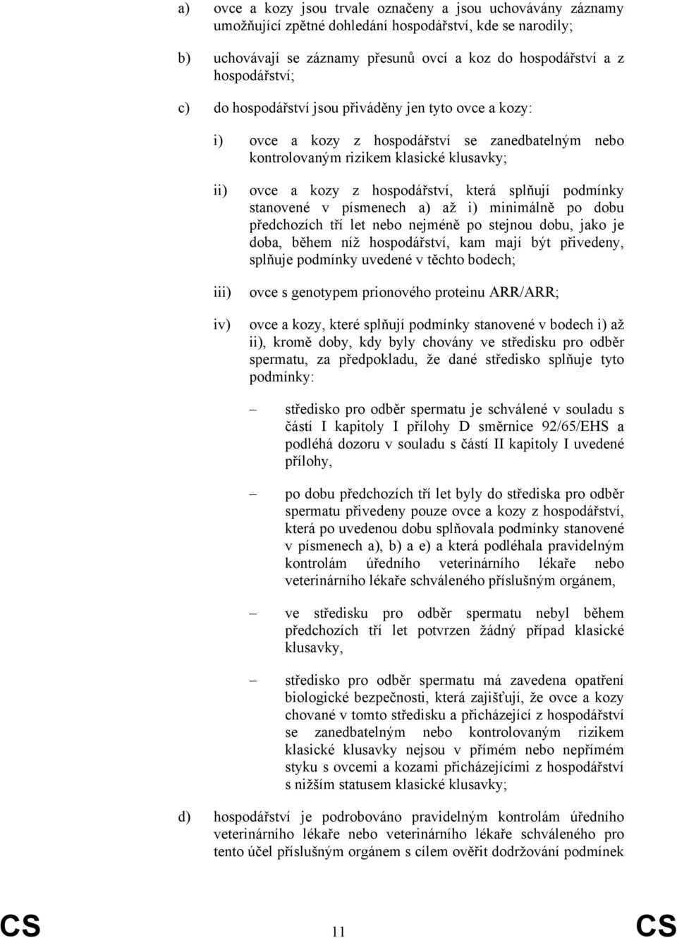 podmínky stanovené v písmenech a) až i) minimálně po dobu předchozích tří let nebo nejméně po stejnou dobu, jako je doba, během níž hospodářství, kam mají být přivedeny, splňuje podmínky uvedené v