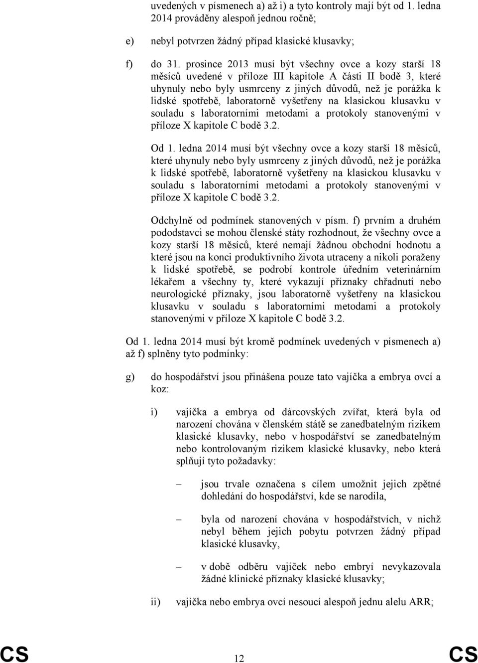 laboratorně vyšetřeny na klasickou klusavku v souladu s laboratorními metodami a protokoly stanovenými v příloze X kapitole C bodě 3.2. Od 1.