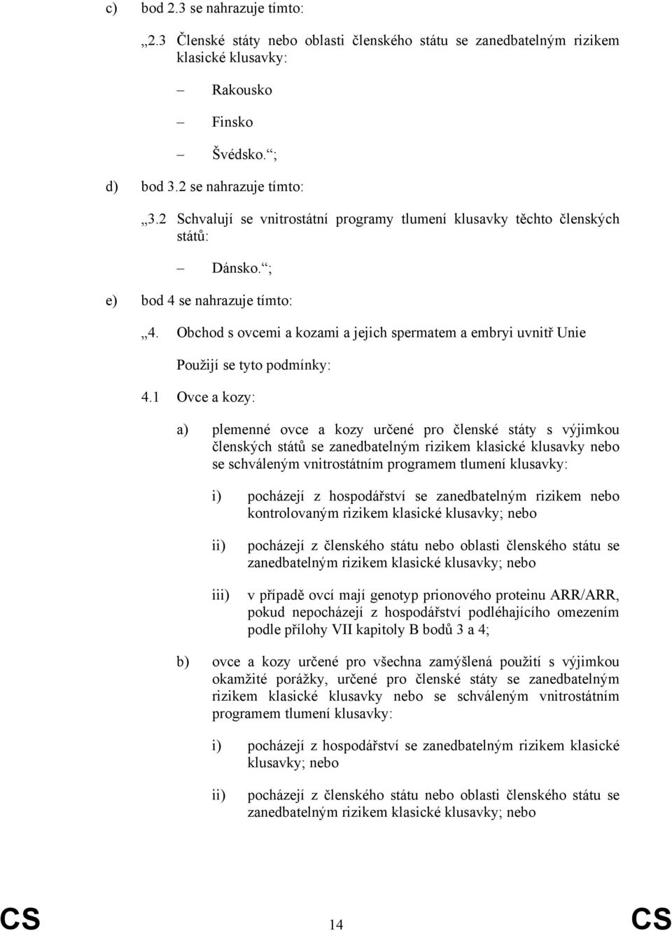 Obchod s ovcemi a kozami a jejich spermatem a embryi uvnitř Unie Použijí se tyto podmínky: 4.