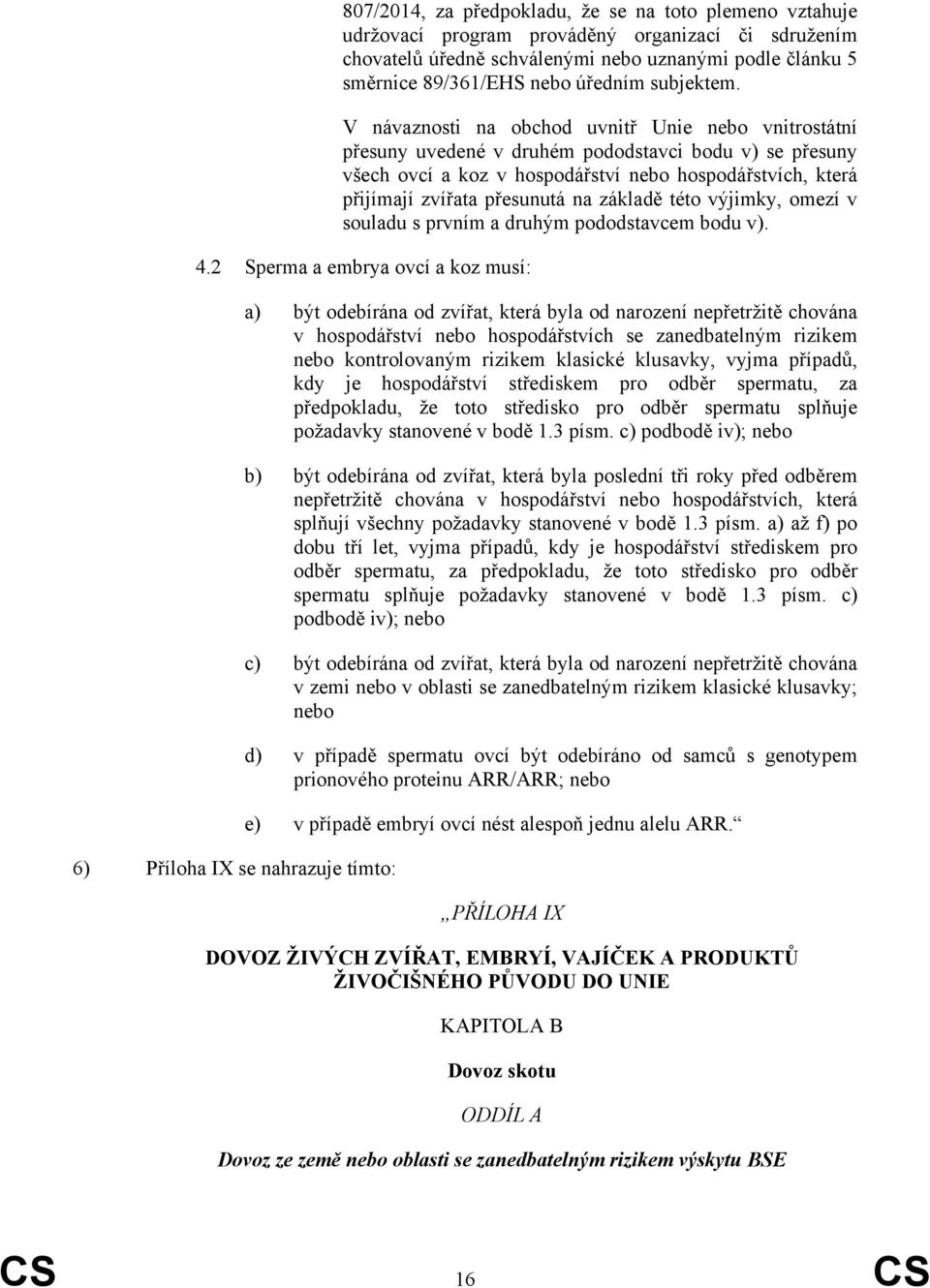 V návaznosti na obchod uvnitř Unie nebo vnitrostátní přesuny uvedené v druhém pododstavci bodu v) se přesuny všech ovcí a koz v hospodářství nebo hospodářstvích, která přijímají zvířata přesunutá na