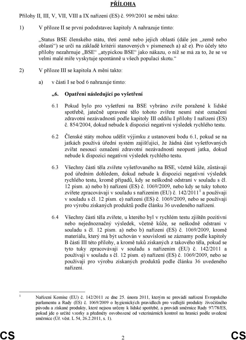 kritérií stanovených v písmenech a) až e). Pro účely této přílohy nezahrnuje BSE atypickou BSE jako nákazu, o níž se má za to, že se ve velmi malé míře vyskytuje spontánně u všech populací skotu.