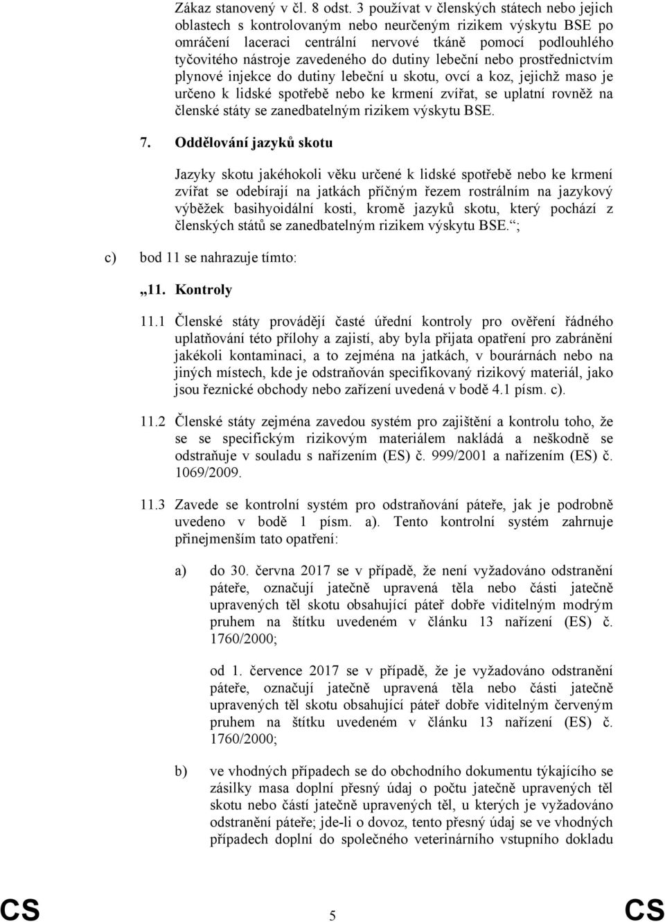 do dutiny lebeční nebo prostřednictvím plynové injekce do dutiny lebeční u skotu, ovcí a koz, jejichž maso je určeno k lidské spotřebě nebo ke krmení zvířat, se uplatní rovněž na členské státy se
