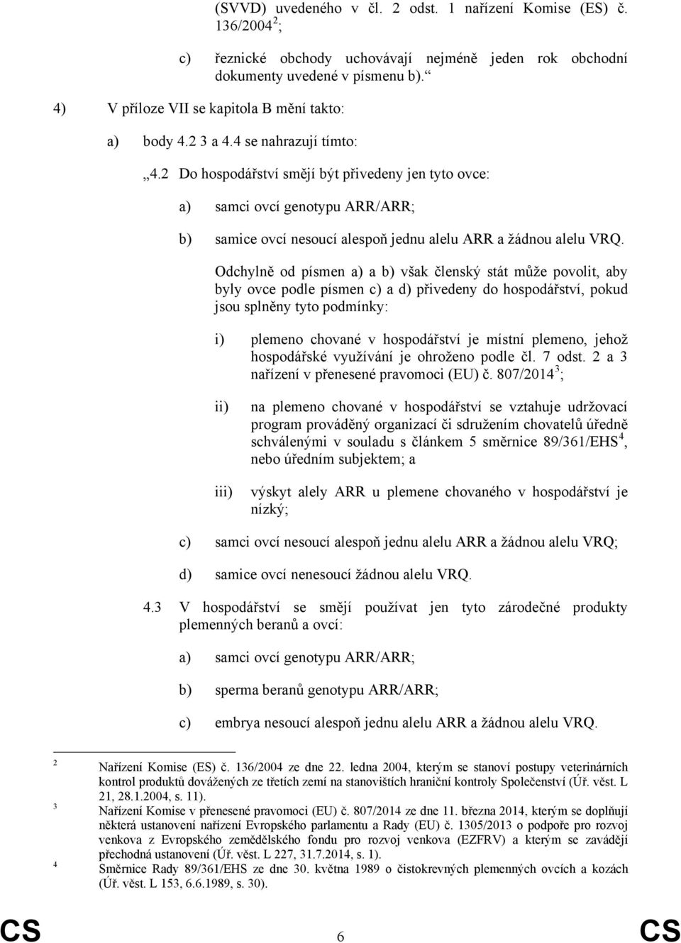 2 Do hospodářství smějí být přivedeny jen tyto ovce: a) samci ovcí genotypu ARR/ARR; b) samice ovcí nesoucí alespoň jednu alelu ARR a žádnou alelu VRQ.