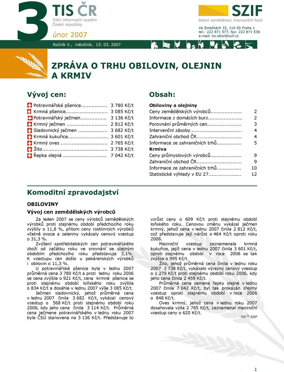 .. 3 780 Kč/t 3 085 Kč/t 3 136 Kč/t 2 812 Kč/t 3 682 Kč/t 3 601 Kč/t 2 765 Kč/t 3 738 Kč/t 7 042 Kč/t Obsah: Obiloviny a olejniny Ceny zemědělských výrobců... Informace z domácích burz.