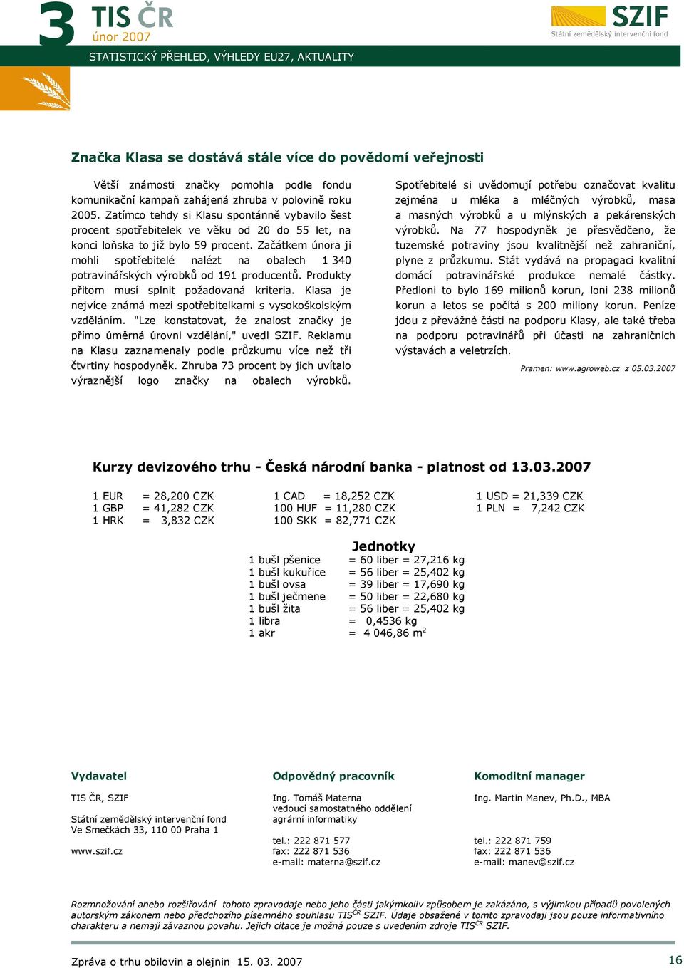 Začátkem a ji mohli spotřebitelé nalézt na obalech 1 340 potravinářských výrobků od 191 producentů. Produkty přitom musí splnit požadovaná kriteria.