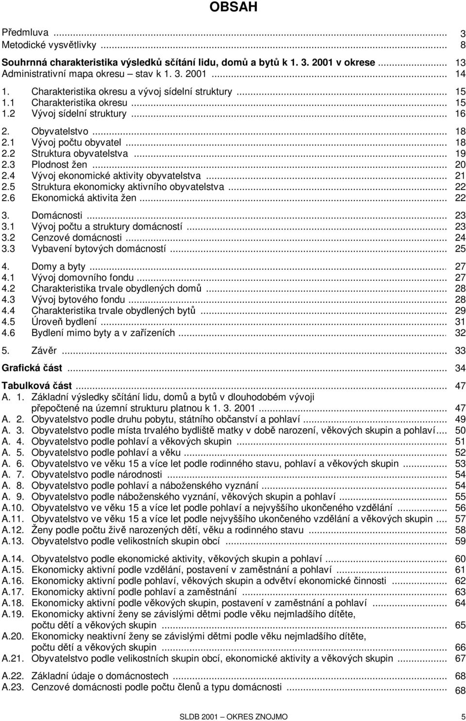 .. 19 2.3 Plodnost žen... 20 2.4 Vývoj ekonomické aktivity obyvatelstva... 21 2.5 Struktura ekonomicky aktivního obyvatelstva... 22 2.6 Ekonomická aktivita žen... 22 3. Domácnosti... 23 3.