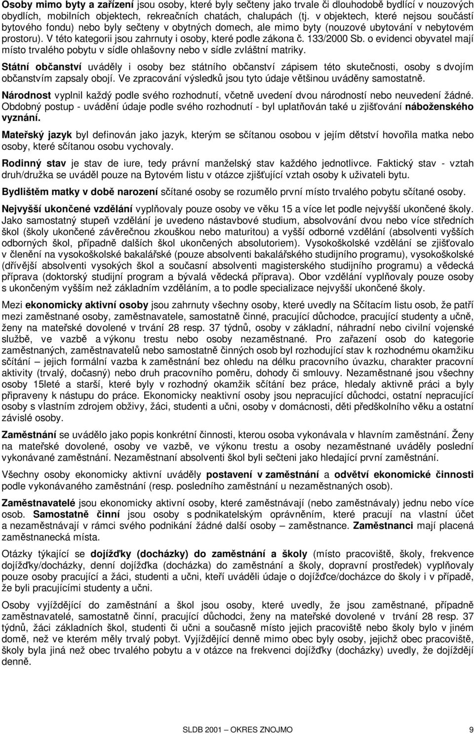 V této kategorii jsou zahrnuty i osoby, které podle zákona č. 133/2000 Sb. o evidenci obyvatel mají místo trvalého pobytu v sídle ohlašovny nebo v sídle zvláštní matriky.