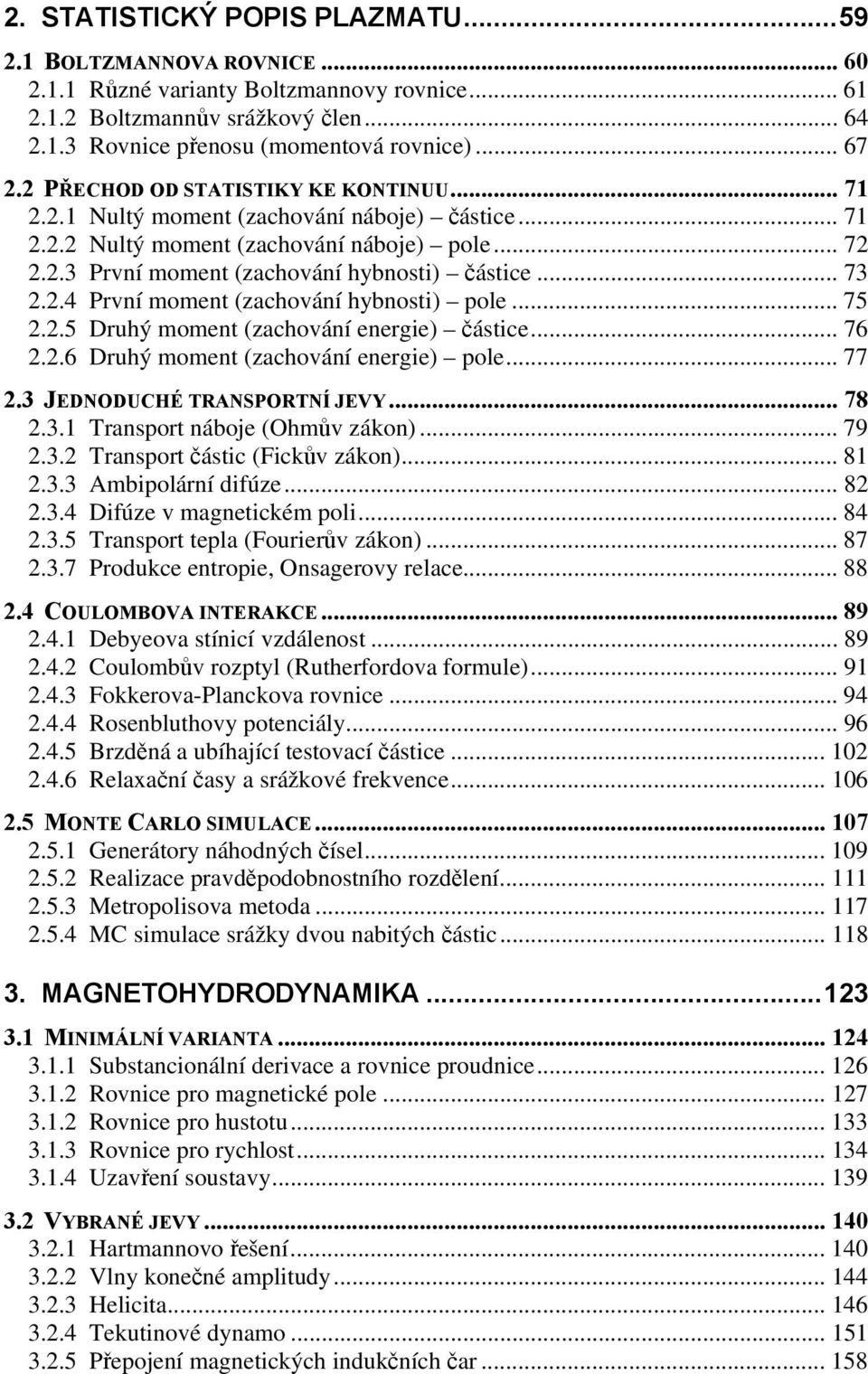 2.4 První moment (zachování hybnosti) pole... 75 2.2.5 Druhý moment (zachování energie) částice... 76 2.2.6 Druhý moment (zachování energie) pole... 77 2.3 JEDNODUCHÉ TRANSPORTNÍ JEVY... 78 2.3.1 Transport náboje (Ohmův zákon).