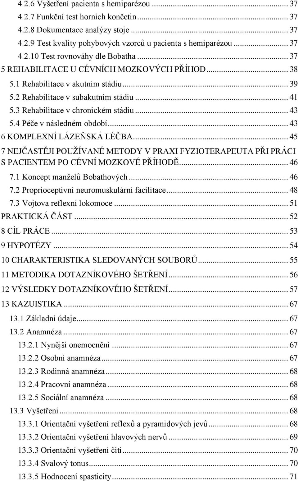 4 Péče v následném období... 43 6 KOMPLEXNÍ LÁZEŇSKÁ LÉČBA... 45 7 NEJČASTĚJI POUŽÍVANÉ METODY V PRAXI FYZIOTERAPEUTA PŘI PRÁCI S PACIENTEM PO CÉVNÍ MOZKOVÉ PŘÍHODĚ... 46 7.