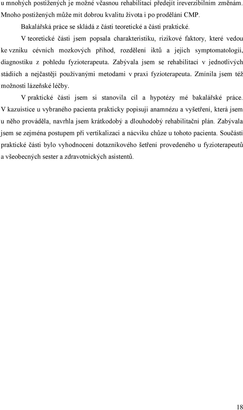 V teoretické části jsem popsala charakteristiku, rizikové faktory, které vedou ke vzniku cévních mozkových příhod, rozdělení iktů a jejich symptomatologii, diagnostiku z pohledu fyzioterapeuta.