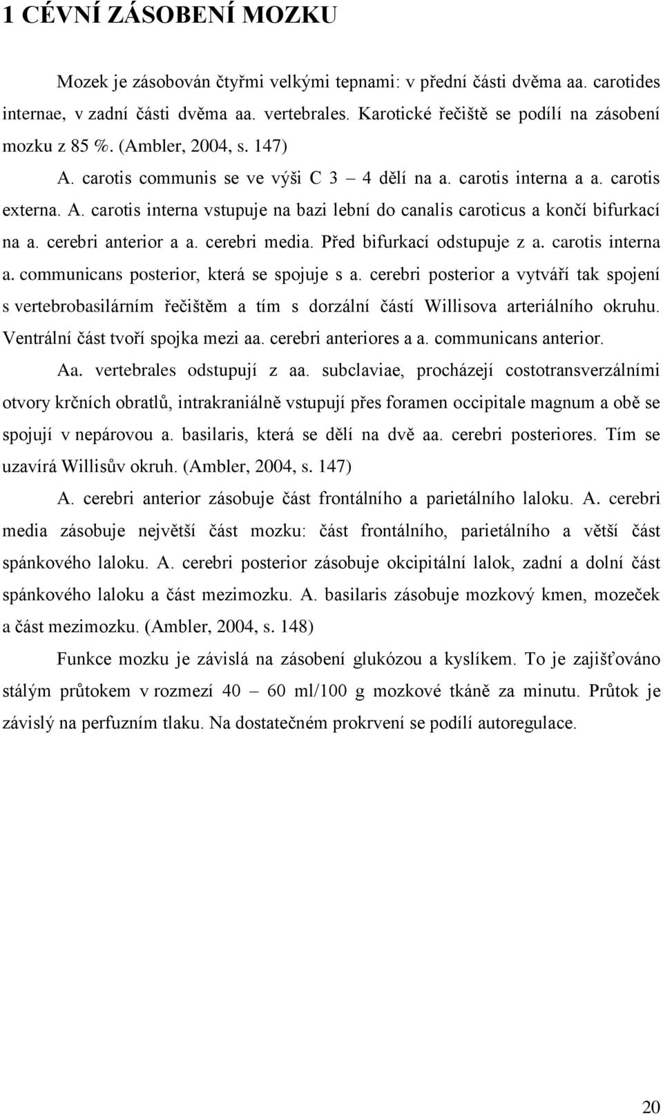 cerebri anterior a a. cerebri media. Před bifurkací odstupuje z a. carotis interna a. communicans posterior, která se spojuje s a.
