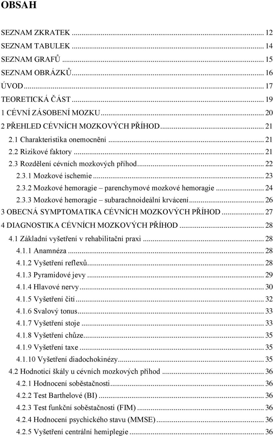 3.3 Mozkové hemoragie subarachnoideální krvácení... 26 3 OBECNÁ SYMPTOMATIKA CÉVNÍCH MOZKOVÝCH PŘÍHOD... 27 4 DIAGNOSTIKA CÉVNÍCH MOZKOVÝCH PŘÍHOD... 28 4.1 Základní vyšetření v rehabilitační praxi.