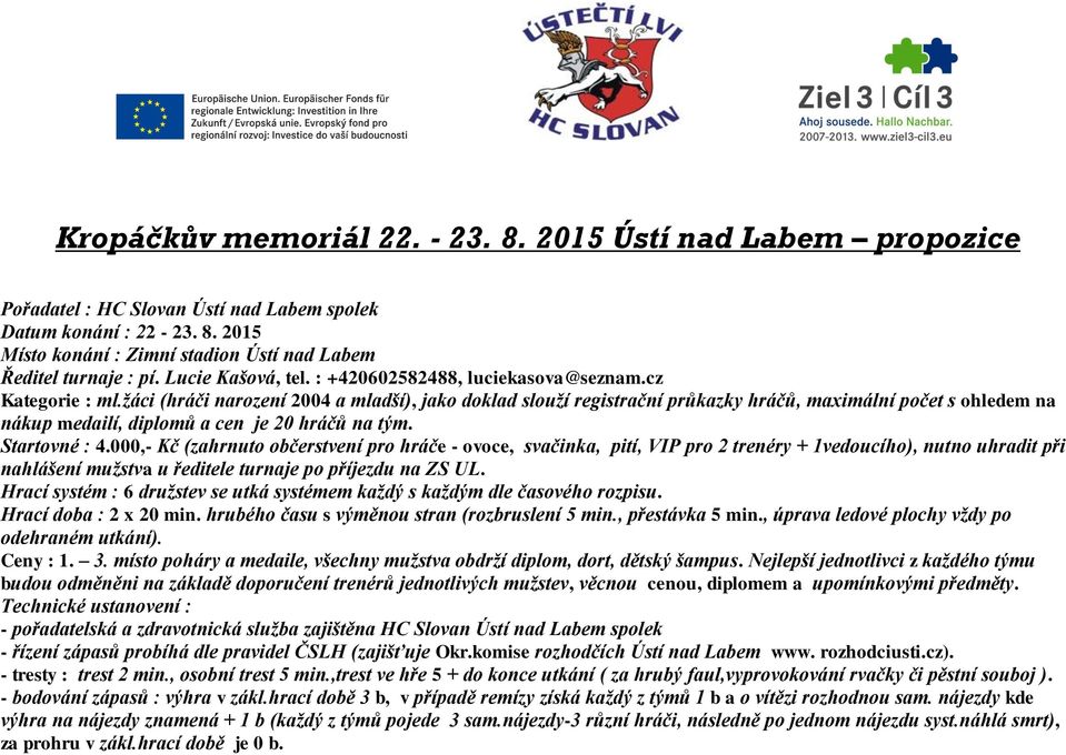 žáci (hráči narození 2004 a mladší), jako doklad slouží registrační průkazky hráčů, maximální počet s ohledem na nákup medailí, diplomů a cen je 20 hráčů na tým. Startovné : 4.