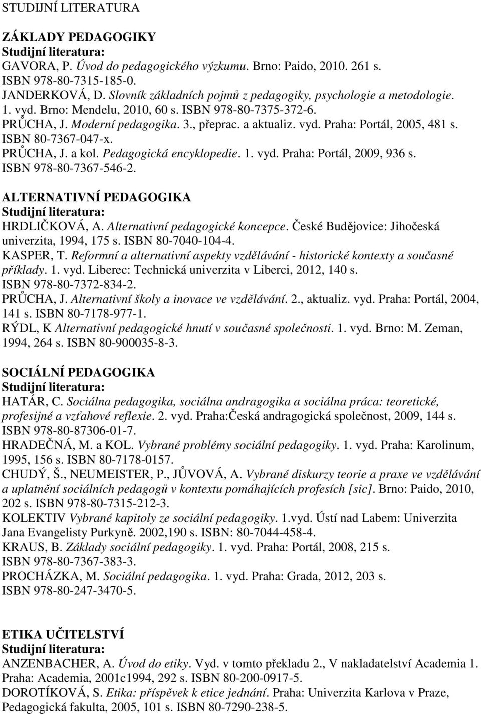ISBN 80-7367-047-x. PRŮCHA, J. a kol. Pedagogická encyklopedie. 1. vyd. Praha: Portál, 2009, 936 s. ISBN 978-80-7367-546-2. ALTERNATIVNÍ PEDAGOGIKA HRDLIČKOVÁ, A. Alternativní pedagogické koncepce.