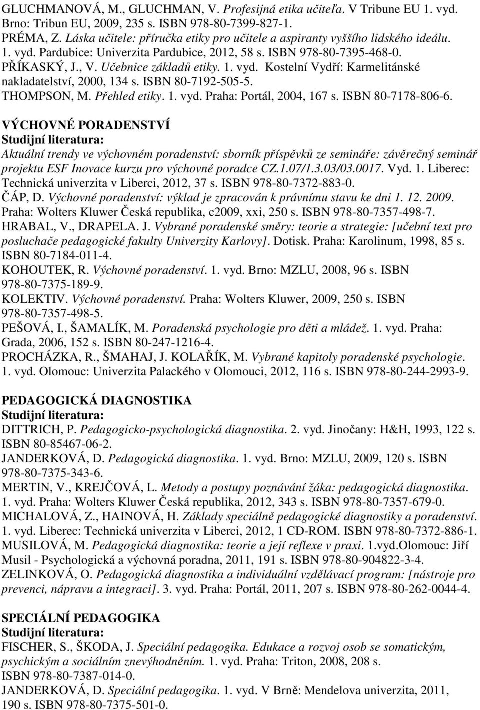 ISBN 80-7192-505-5. THOMPSON, M. Přehled etiky. 1. vyd. Praha: Portál, 2004, 167 s. ISBN 80-7178-806-6.