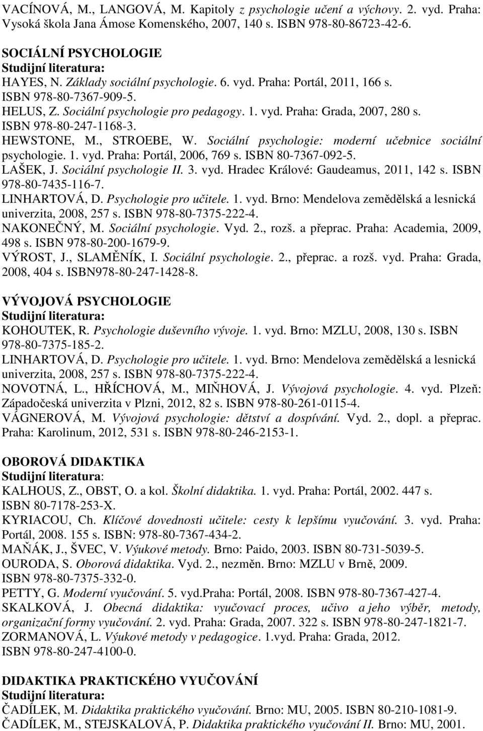 HEWSTONE, M., STROEBE, W. Sociální psychologie: moderní učebnice sociální psychologie. 1. vyd. Praha: Portál, 2006, 769 s. ISBN 80-7367-092-5. LAŠEK, J. Sociální psychologie II. 3. vyd. Hradec Králové: Gaudeamus, 2011, 142 s.